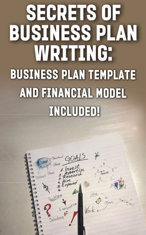 Secrets of Business Plan Writing: BUSINESS PLAN TEMPLATE AND FINANCIAL MODEL INCLUDED!