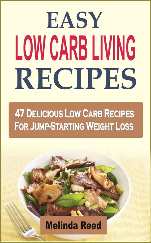 Easy Low Carb Living Recipes: 47 Delicious Low Carb Recipes For Jump-Starting Weight Loss