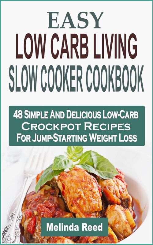 Easy Low Carb Living Slow Cooker Cookbook: 48 Simple And Delicious Low-Carb Crockpot Recipes For Jump-Starting Weight Loss