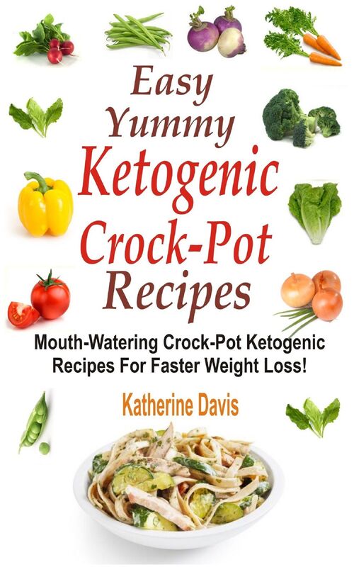 Easy Yummy Ketogenic Crock-Pot Recipes: Mouth-Watering Crock-Pot Ketogenic Recipes For Faster Weight Loss!