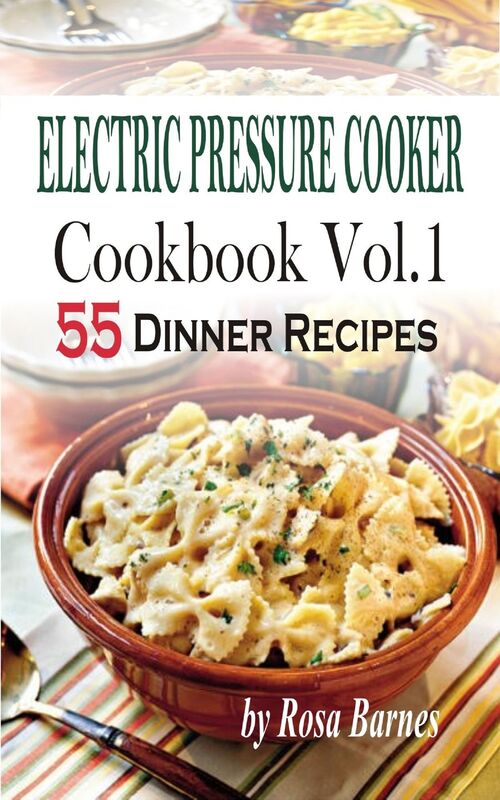 Electric Pressure Cooker Cookbook: Vol.1 55 Electric Pressure Cooker Dinner Recipes