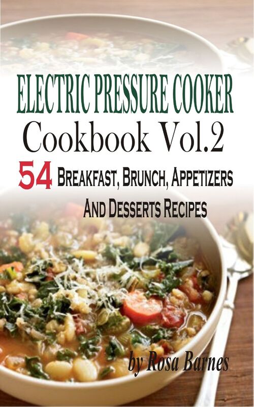 Electric Pressure Cooker Cookbook: Vol. 2 54 Electric Pressure Cooker Recipes (Breakfast, Brunch, Appetizers And Desserts)