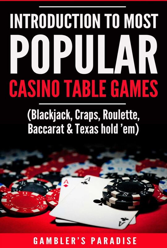 Introduction to Most Popular Casino Table Games: (Blackjack, Craps, Roulette, Baccarat & Texas hold 'em)