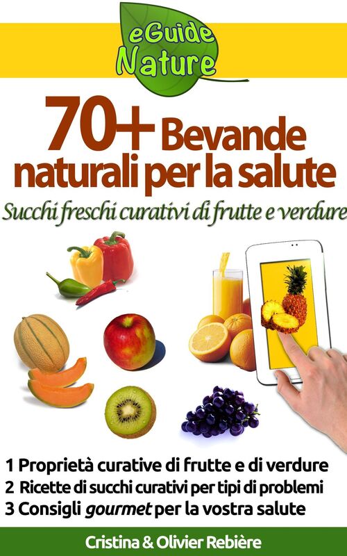 70 Bevande naturali per la salute: Succhi freschi curativi di frutte e verdure