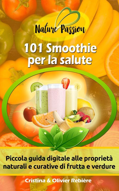 101 Smoothies per la salute: Piccola guida digitale alle proprietà naturali e curative di frutta e verdure