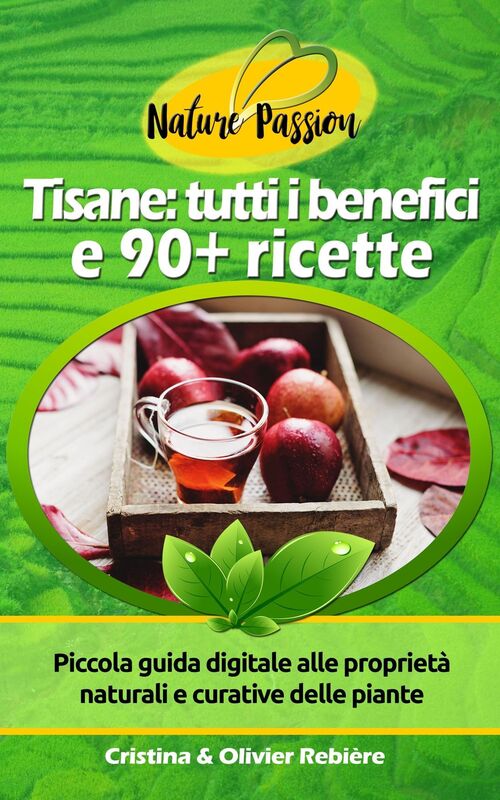 Tisane: tutti i benefici e 90+ ricette: Piccola guida digitale alle proprietà naturali e curative delle piante