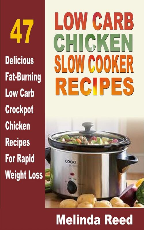 Low Carb Chicken Slow Cooker Recipes: 47 Delicious Fat-Burning Low Carb Crockpot Chicken Recipes For Rapid Weight Loss