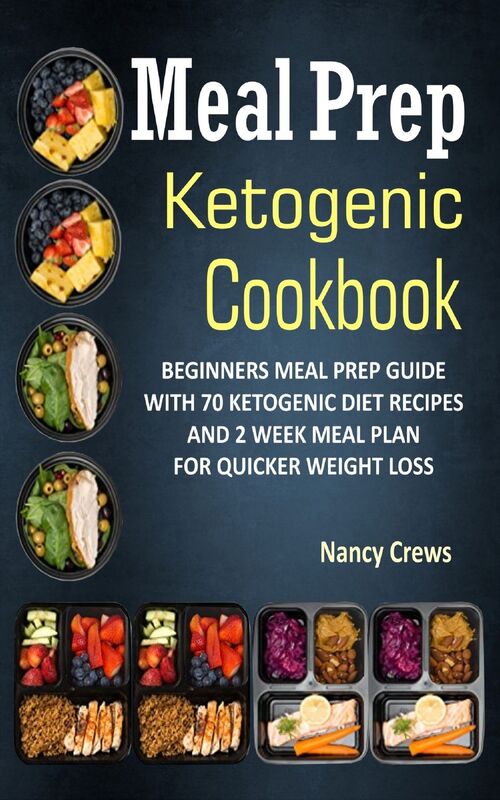 Meal Prep Ketogenic Cookbook: Beginners Meal Prep Guide With 70 Ketogenic Diet Recipes And 2 Week Meal Plan For Quicker Weight Loss