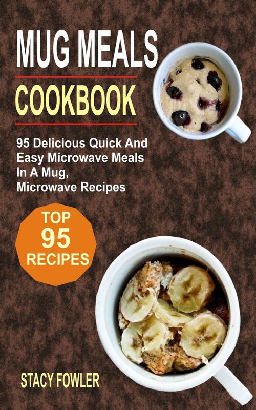 Mug Meals Cookbook: 95 Delicious Quick And Easy Microwave Meals In A Mug, Microwave Recipes