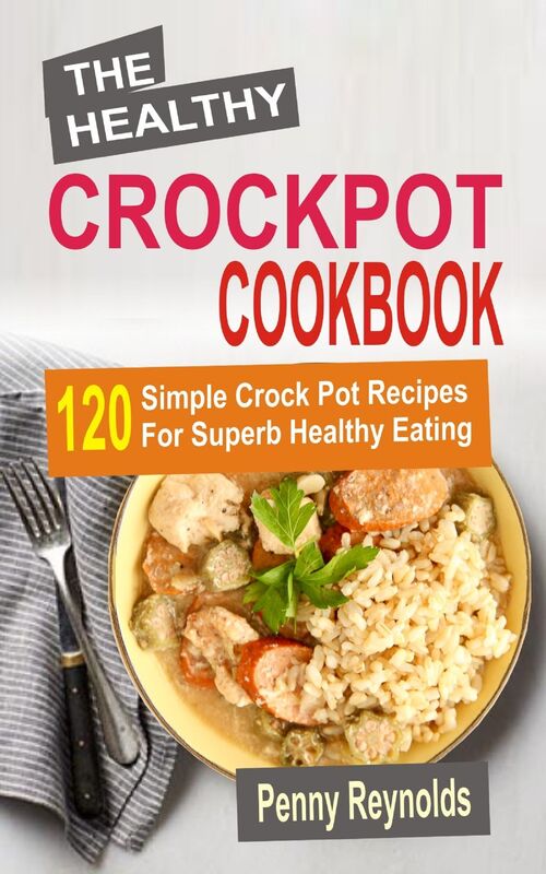 The Healthy Crockpot Cookbook: 120 Simple Crock Pot Recipes For Superb Healthy Eating