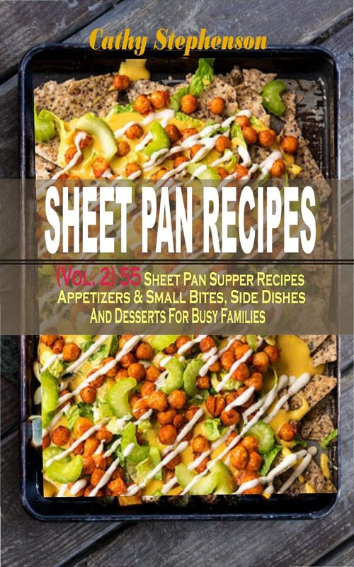 Sheet Pan Recipes: (Vol. 2) 55 Sheet Pan Supper Recipes: Appetizers & Small Bites, Side Dishes And Desserts For Busy Families