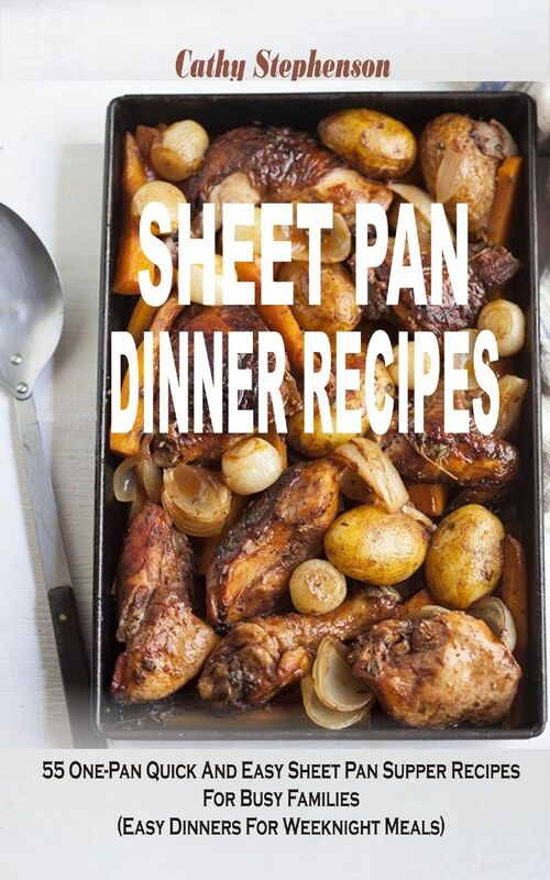 Sheet Pan Dinner Recipes: 55 One-Pan Quick And Easy Sheet Pan Supper Recipes For Busy Families (Easy Dinners For Weeknight Meals)