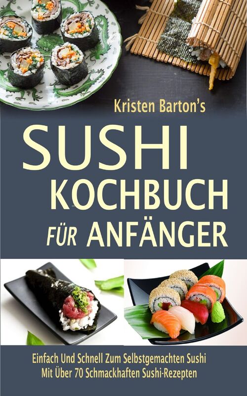 Sushi-Kochbuch für Anfänger: Einfach Und Schnell Zum Selbstgemachten Sushi Mit Über 70 Schmackhaften Sushi-Rezepten