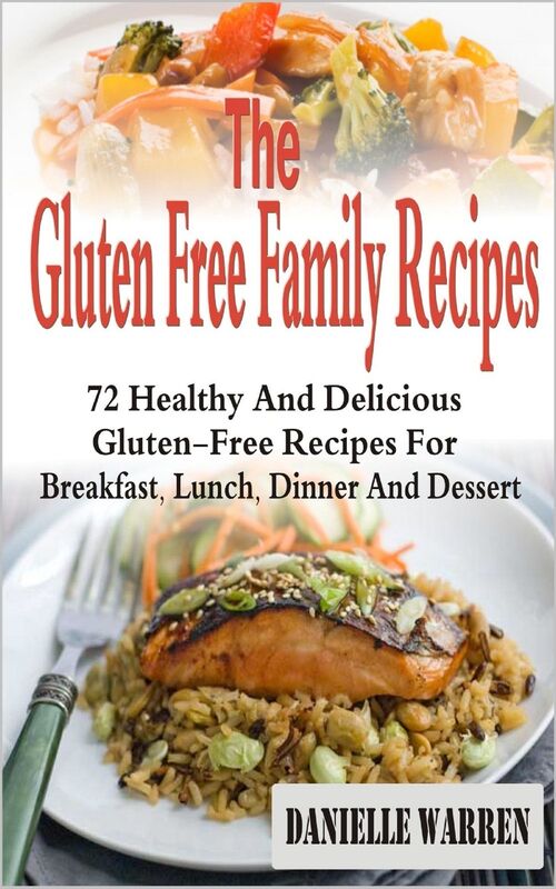 The Gluten Free Family Recipes: 72 Healthy And Delicious Gluten-Free Recipes For Breakfast, Lunch, Dinner And Dessert
