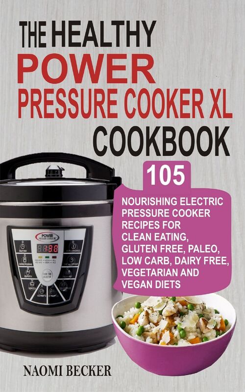 The Healthy Power Pressure Cooker XL Cookbook: 105 Nourishing Electric Pressure Cooker Recipes For Clean eating, Gluten free, Paleo, Low carb, Dairy free, Vegetarian And Vegan Diets