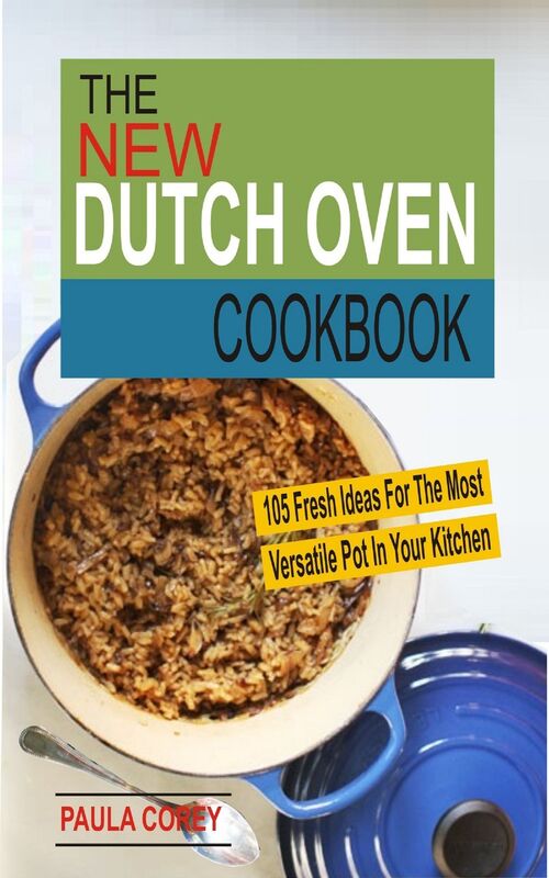 The New Dutch Oven Cookbook: 105 Fresh Ideas For The Most Versatile Pot In Your Kitchen