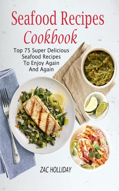 Seafood Recipes Cookbook: Top 75 Super Delicious Seafood Recipes To Enjoy Again And Again