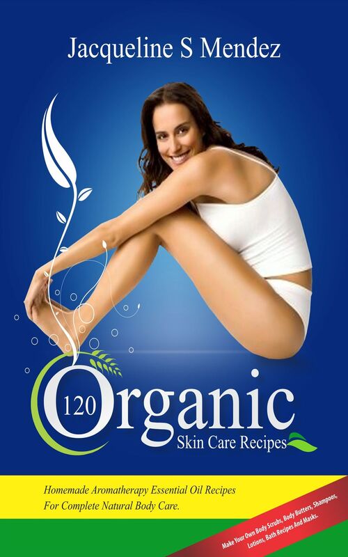120 Organic Skin Care Recipes: Homemade Aromatherapy Essential Oil Recipes For Complete Natural Body Care. Make Your Own Body Scrubs, Body Butters, Shampoos, Lotions, Bath Recipes And Masks. (organic body ... homemade body butter, body care recipes)