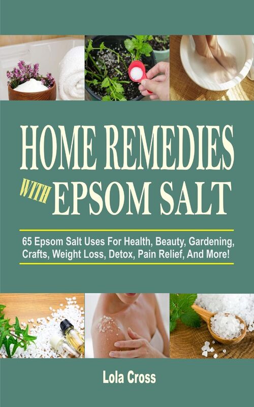Home Remedies With Epsom Salt: 65 Epsom Salt Uses For Health, Beauty, Gardening, Crafts, Weight Loss, Detox, Pain Relief, And More!