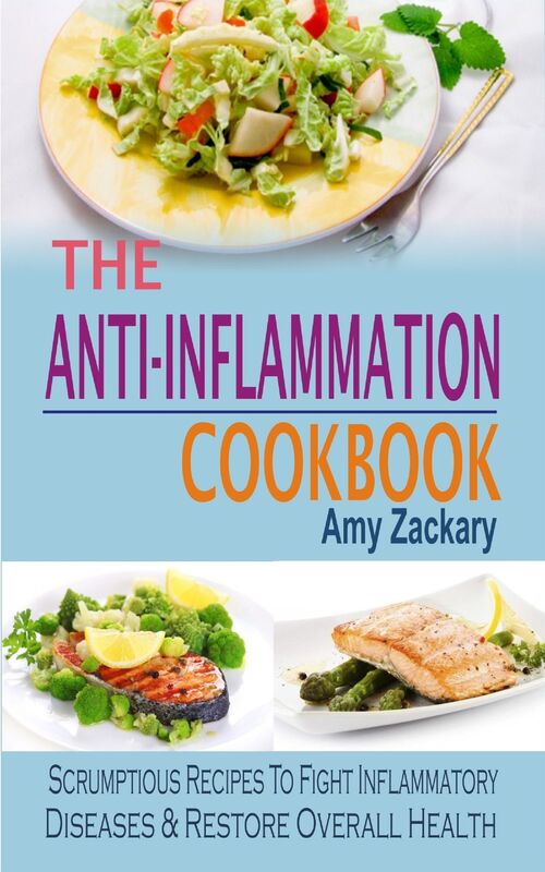 The Anti-Inflammation Cookbook: Scrumptious Recipes To Fight Inflammatory Diseases & Restore Overall Health