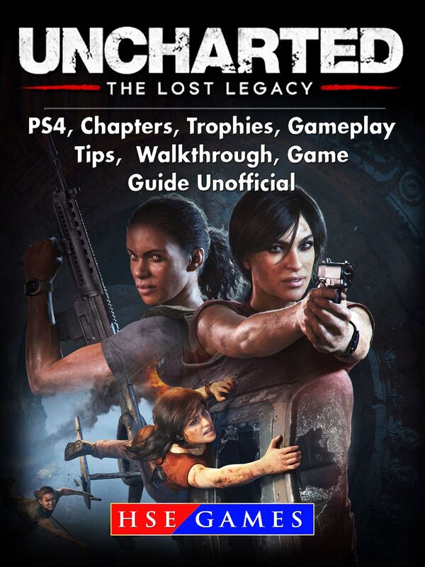 Uncharted The Lost Legacy PS4, Chapters, Trophies, Gameplay, Tips, Walkthrough, Game Guide Unofficial