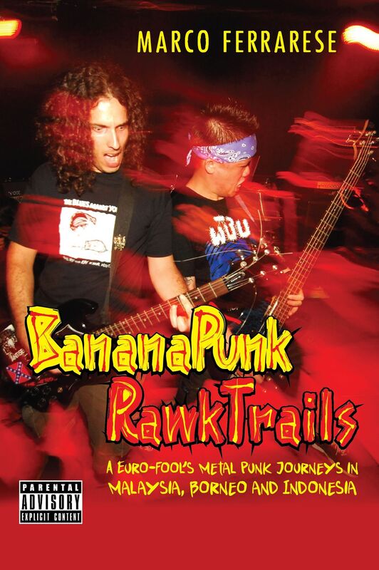 Banana Punk Rawk Trails: A Euro-Fool's Metal Punk Journeys in Malaysia, Borneo and Indonesia