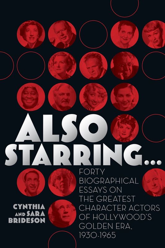 Also Starring... Forty Biographical Essays on the Greatest Character Actors of Hollywood's Golden Era, 1930-1965