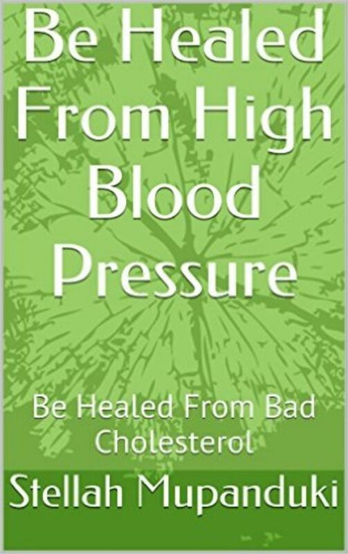 Be Healed From High Blood Pressure: Be Healed From Bad Cholesterol