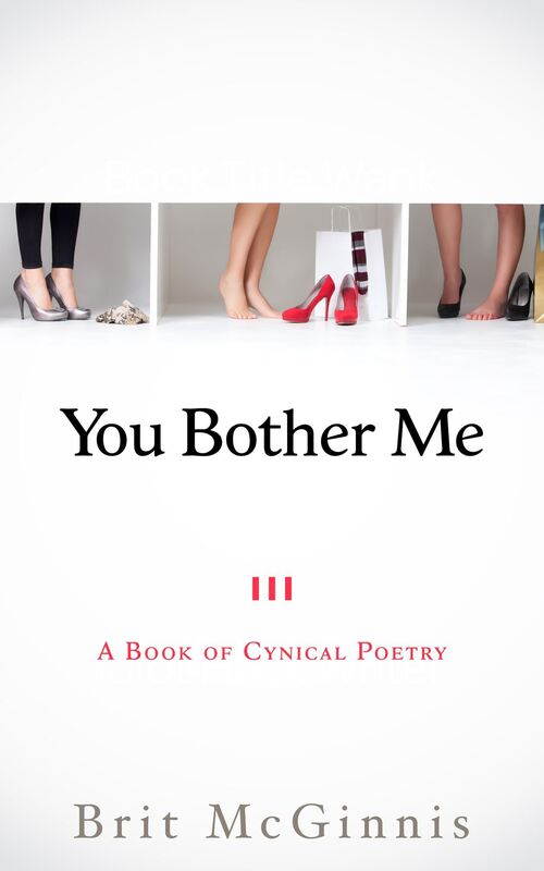 You Bother Me: A Book of Cynical Poetry
