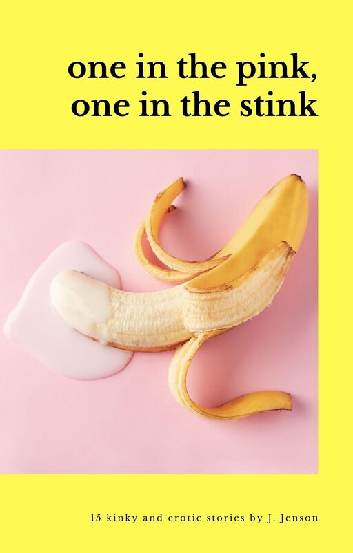 One in the Pink, One in the Stink: 15 Kinky and Erotic Stories by J. Jenson