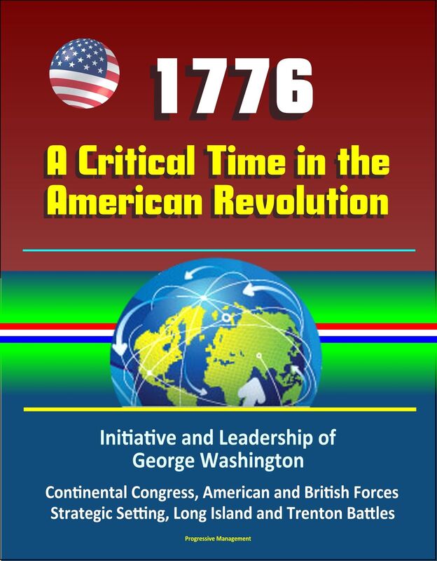 1776: A Critical Time in the American Revolution: Initiative and Leadership of George Washington, Continental Congress, American and British Forces, Strategic Setting, Long Island and Trenton Battles