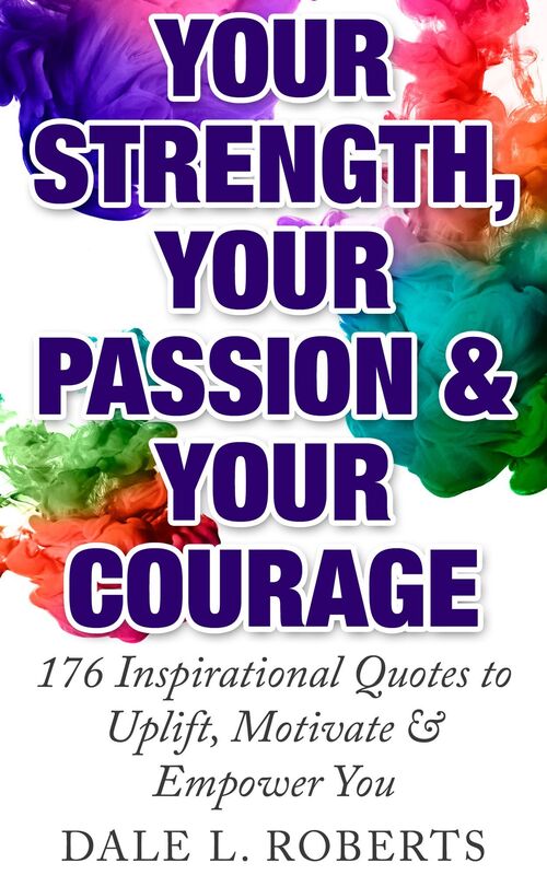 Your Strength, Your Passion & Your Courage: 176 Inspirational Quotes to Uplift, Motivate & Empower You