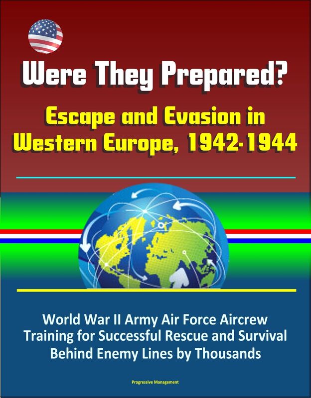 Were They Prepared? Escape and Evasion in Western Europe, 1942-1944: World War II Army Air Force Aircrew Training for Successful Rescue and Survival Behind Enemy Lines by Thousands
