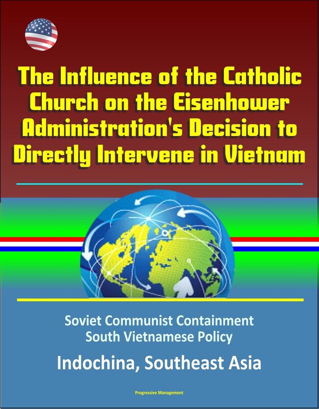 The Influence of the Catholic Church on the Eisenhower Administration's Decision to Directly Intervene in Vietnam: Soviet Communist Containment, South Vietnamese Policy, Indochina, Southeast Asia
