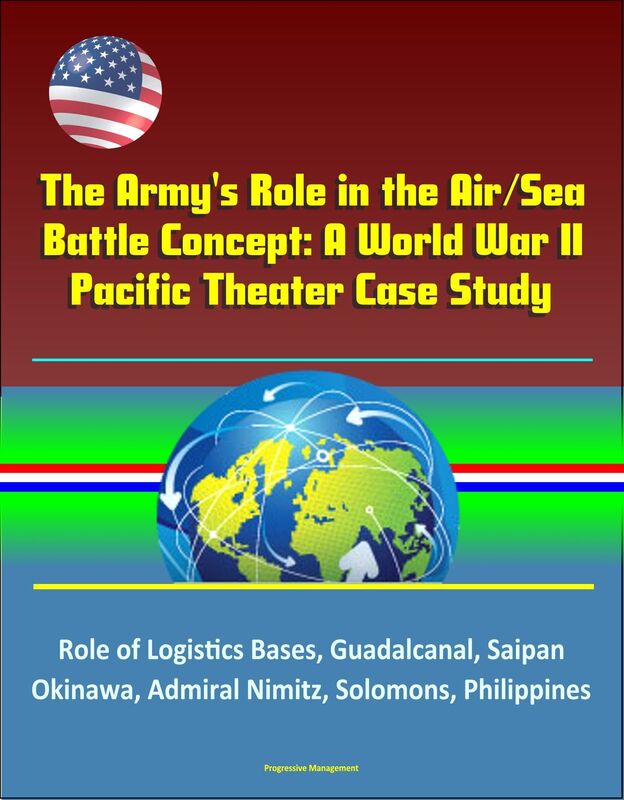 The Army's Role in the Air/Sea Battle Concept: A World War II Pacific Theater Case Study - Role of Logistics Bases, Guadalcanal, Saipan, Okinawa, Admiral Nimitz, Solomons, Philippines