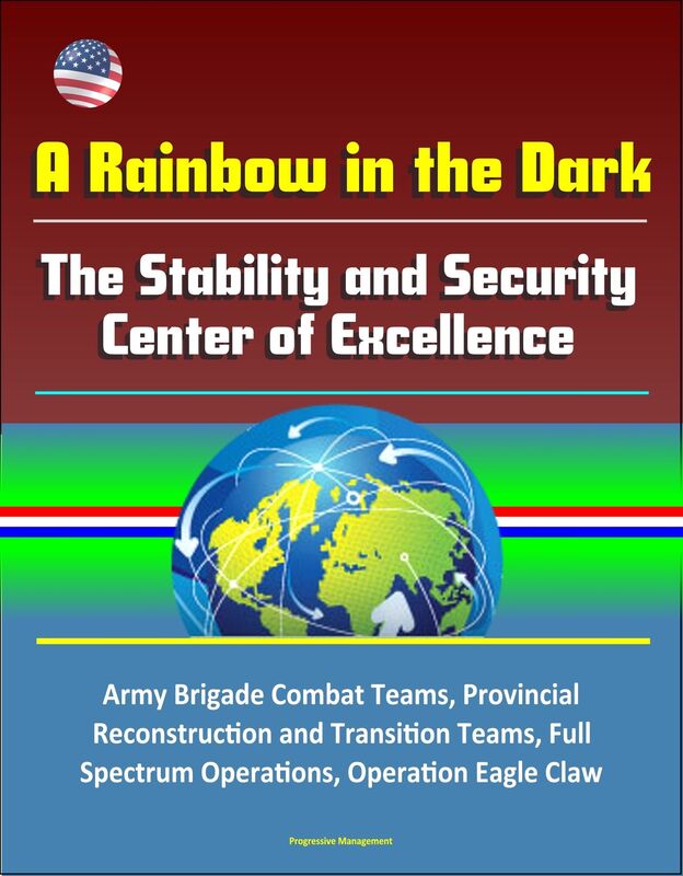 A Rainbow in the Dark: The Stability and Security Center of Excellence - Army Brigade Combat Teams, Provincial Reconstruction and Transition Teams, Full Spectrum Operations, Operation Eagle Claw