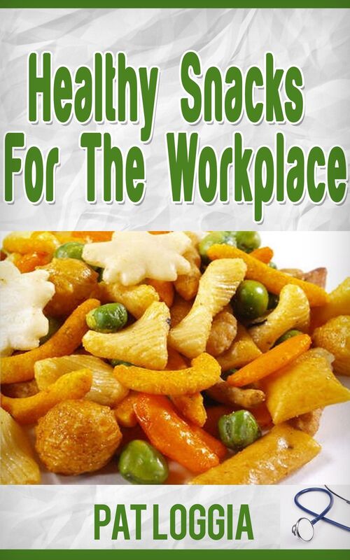 Healthy Snacks For The Workplace (Take Care Of Yourself) Book 4