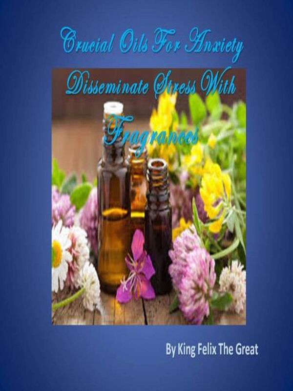 Crucial Oils For Anxiety Disseminate Stress With Fragrances
