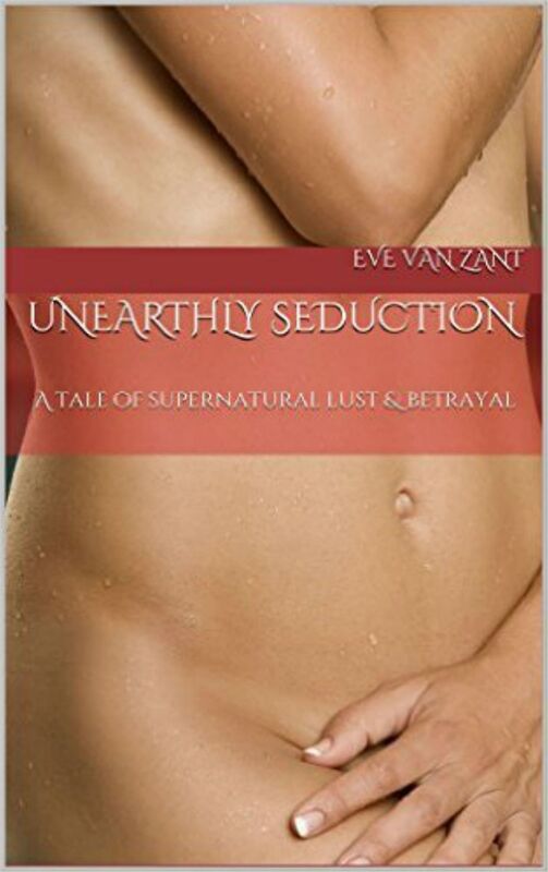 Unearthly Seduction: A Tale of Supernatural Lust & Betrayal