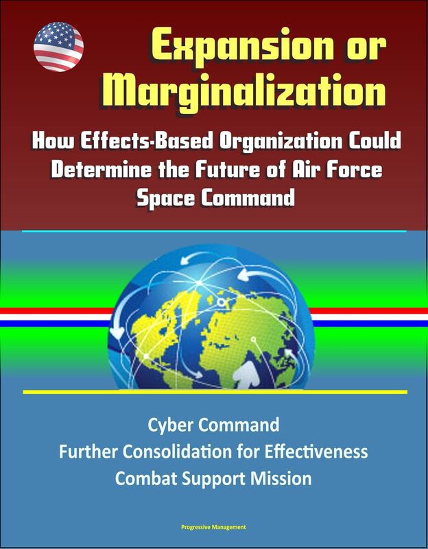 Expansion or Marginalization: How Effects-Based Organization Could Determine the Future of Air Force Space Command, Cyber Command, Further Consolidation for Effectiveness, Combat Support Mission