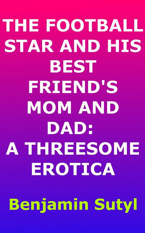 The Football Star and His Best Friend's Mom and Dad: A Threesome Erotica