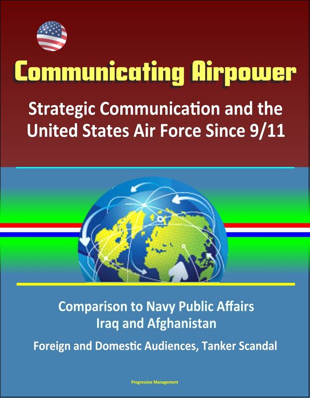 Communicating Airpower: Strategic Communication and the United States Air Force Since 9/11, Comparison to Navy Public Affairs, Iraq and Afghanistan, Foreign and Domestic Audiences, Tanker Scandal