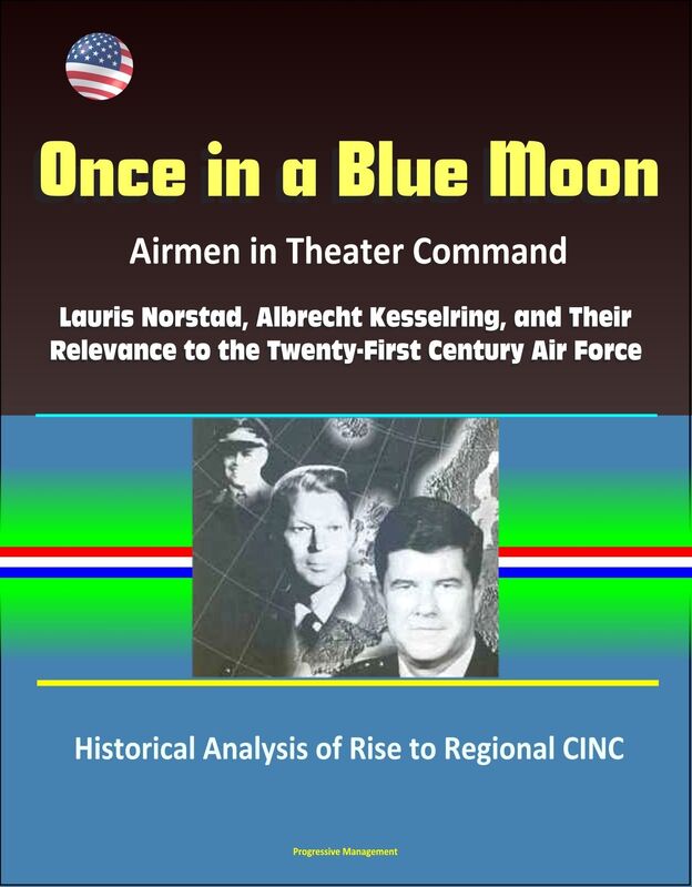 Once in a Blue Moon: Airmen in Theater Command: Lauris Norstad, Albrecht Kesselring, and Their Relevance to the Twenty-First Century Air Force - Historical Analysis of Rise to Regional CINC