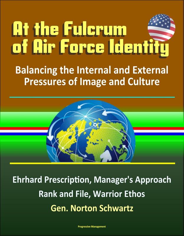 At the Fulcrum of Air Force Identity: Balancing the Internal and External Pressures of Image and Culture - Ehrhard Prescription, Manager's Approach, Rank and File, Warrior Ethos, Gen. Norton Schwartz