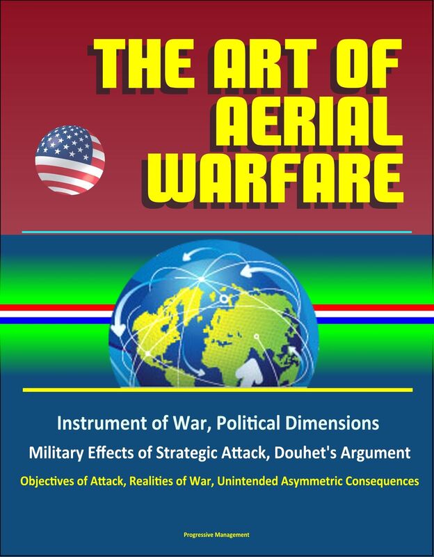 The Art of Aerial Warfare: Instrument of War, Political Dimensions, Military Effects of Strategic Attack, Douhet's Argument, Objectives of Attack, Realities of War, Unintended Asymmetric Consequences
