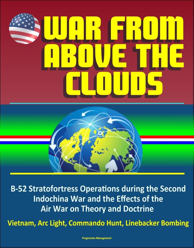 War From Above the Clouds: B-52 Stratofortress Operations during the Second Indochina War and the Effects of the Air War on Theory and Doctrine - Vietnam, Arc Light, Commando Hunt, Linebacker Bombing