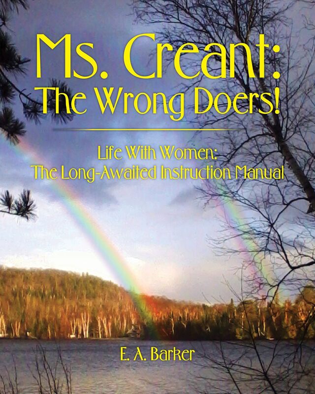 Ms. Creant: The Wrong Doers! Life With Women: The Long Awaited Instruction Manual.