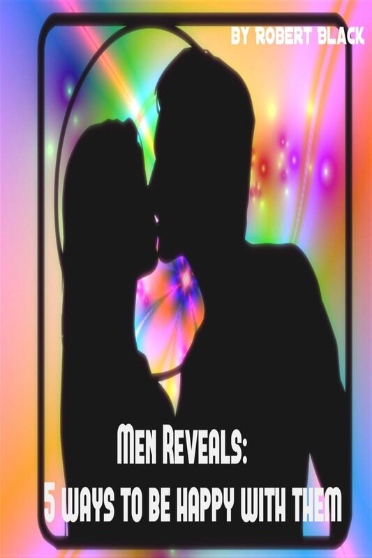 Men Reveals: 5 Ways to be Happy with Them