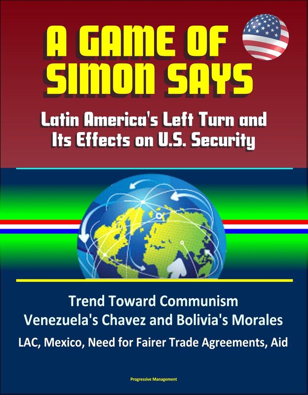 A Game of Simon Says: Latin America's Left Turn and Its Effects on U.S. Security - Trend Toward Communism, Venezuela's Chavez and Bolivia's Morales, LAC, Mexico, Need for Fairer Trade Agreements, Aid