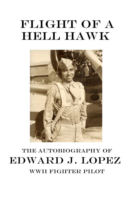 Flight of A Hell Hawk: The Autobiography of Edward J. Lopez, WWII Fighter Pilot